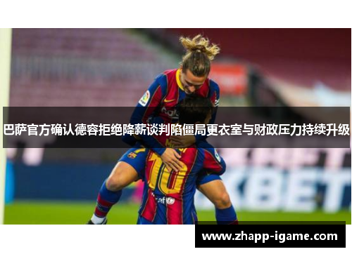 巴萨官方确认德容拒绝降薪谈判陷僵局更衣室与财政压力持续升级